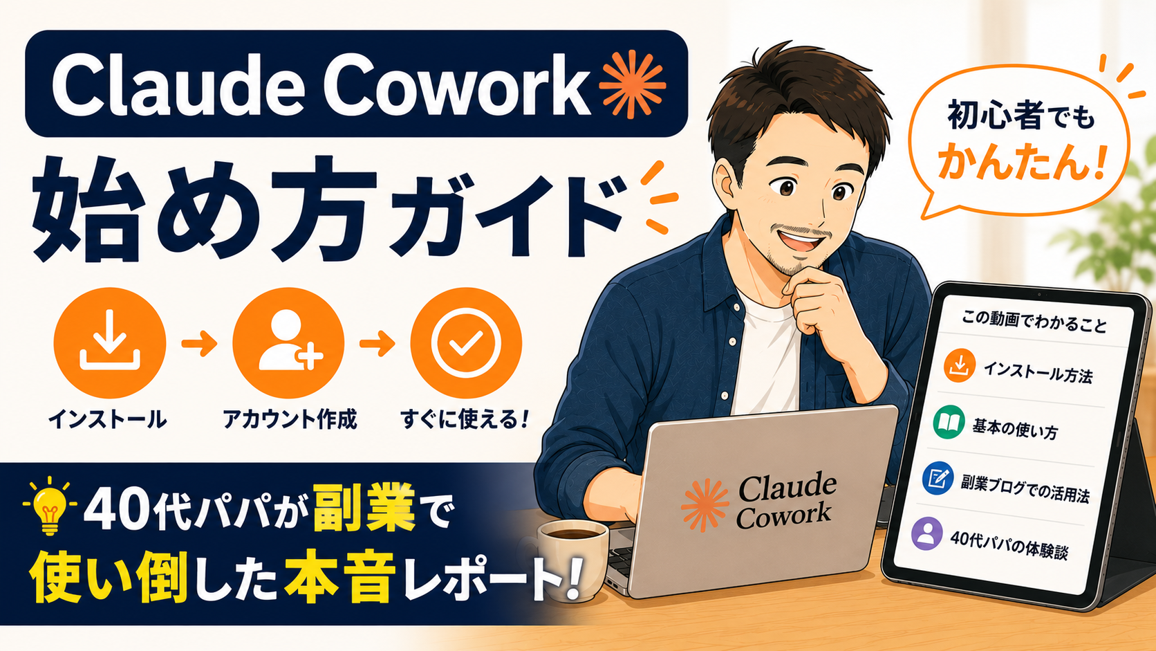40代パパがノートパソコンで「Claude Cowork」を使いながら作業している様子を描いたブログ用サムネイル画像。左側には大きく「Claude Cowork 始め方ガイド」のタイトルが配置され、その下に「インストール → アカウント作成 → すぐに使える！」というシンプルな3ステップがアイコン付きで表示されている。右側には統一されたパパキャラクターが考えながらパソコンを操作しており、タブレットには「インストール方法」「基本の使い方」「副業ブログでの活用法」「40代パパの体験談」の項目が表示されている。下部には「40代パパが副業で使い倒した本音レポート！」という強調テキストが配置され、初心者向けの実践レビュー記事であることを分かりやすく表現している。全体はネイビーとオレンジを基調とした、信頼感のあるフラットイラスト風デザイン。